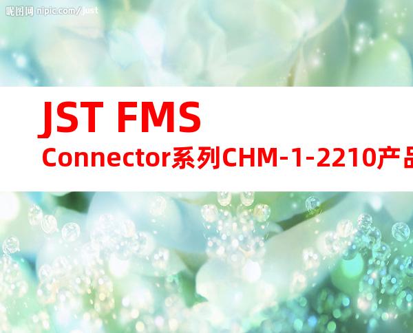 JST FMS Connector系列CHM-1-2210产品操作手册